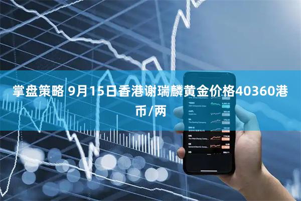 掌盘策略 9月15日香港谢瑞麟黄金价格40360港币/两