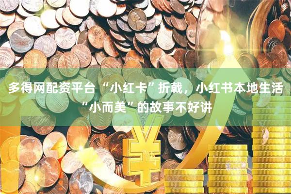 多得网配资平台 “小红卡”折戟，小红书本地生活“小而美”的故事不好讲