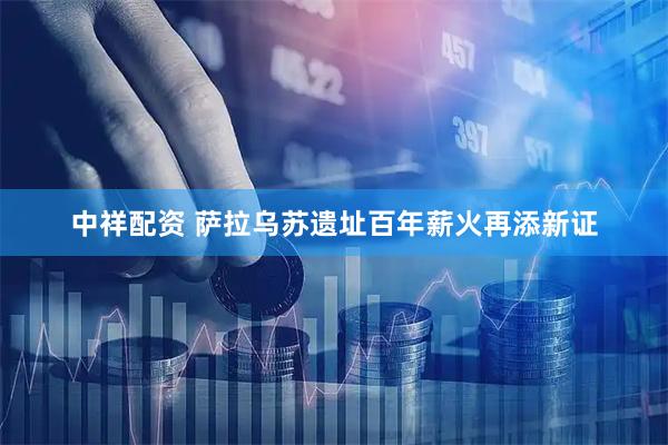 中祥配资 萨拉乌苏遗址百年薪火再添新证