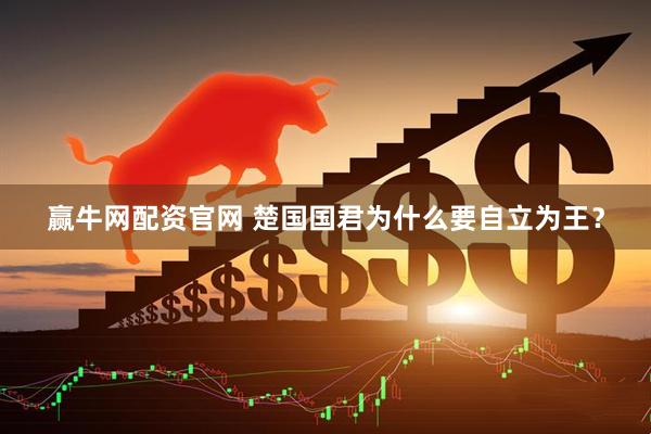 赢牛网配资官网 楚国国君为什么要自立为王？