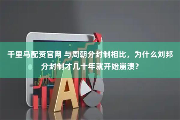 千里马配资官网 与周朝分封制相比，为什么刘邦分封制才几十年就开始崩溃？