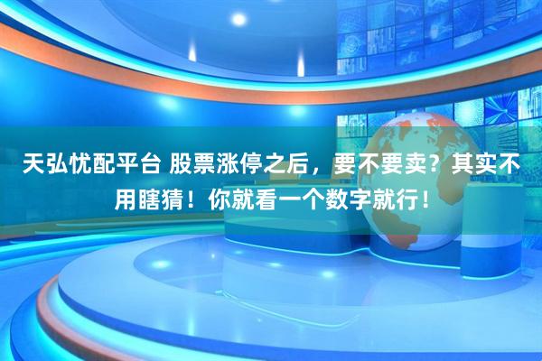 天弘忧配平台 股票涨停之后，要不要卖？其实不用瞎猜！你就看一个数字就行！