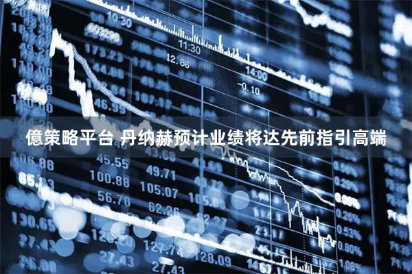 億策略平台 丹纳赫预计业绩将达先前指引高端