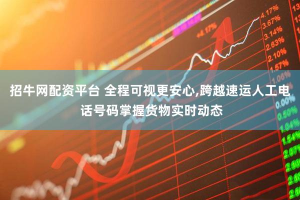 招牛网配资平台 全程可视更安心,跨越速运人工电 话号码掌握货物实时动态