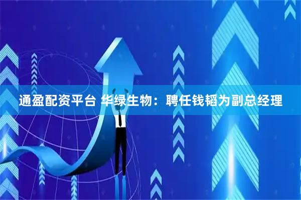 通盈配资平台 华绿生物：聘任钱韬为副总经理