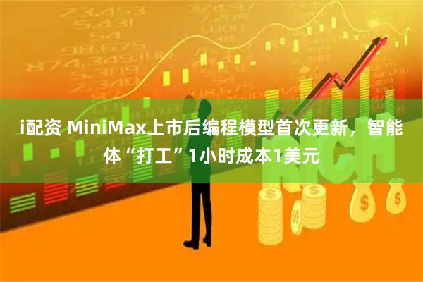 i配资 MiniMax上市后编程模型首次更新，智能体“打工”1小时成本1美元