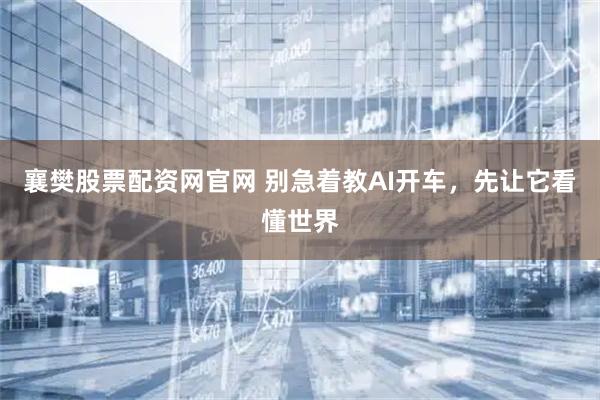 襄樊股票配资网官网 别急着教AI开车，先让它看懂世界